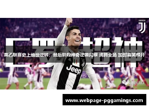 英乙联赛史上绝世逆转：最后阶段神奇逆袭闪耀 沸腾全场 加时喜笑颜开