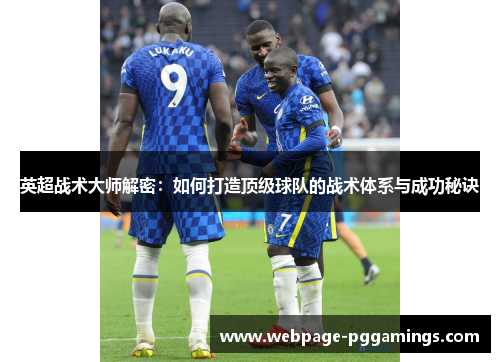英超战术大师解密:如何打造顶级球队的战术体系与成功秘诀 英超战术大师解密:如何打造顶级球队的战术体系与成功秘诀