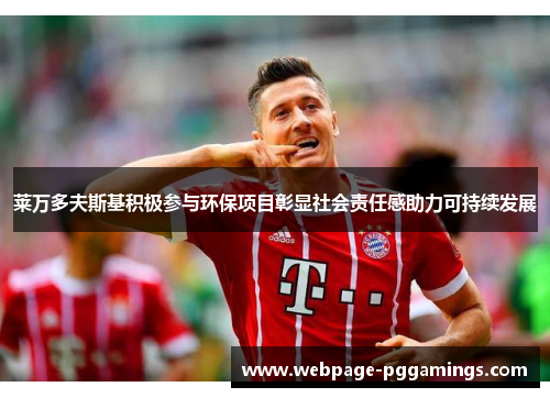 莱万多夫斯基积极参与环保项目彰显社会责任感助力可持续发展