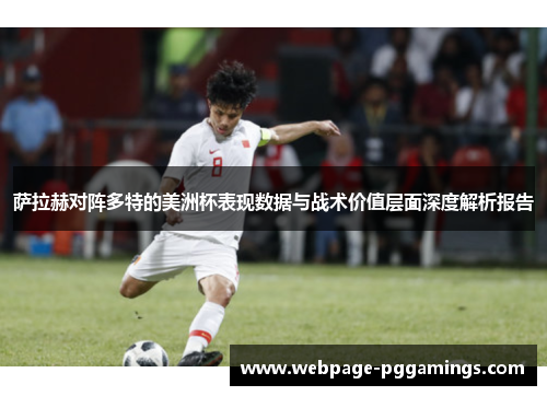 萨拉赫对阵多特的美洲杯表现数据与战术价值层面深度解析报告 萨拉赫对阵多特的美洲杯表现数据与战术价值层面深度解析报告