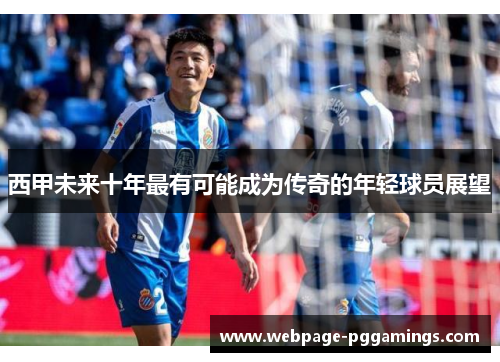 西甲未来十年最有可能成为传奇的年轻球员展望