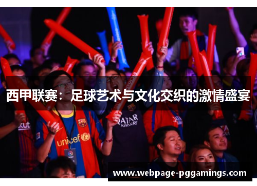 西甲联赛：足球艺术与文化交织的激情盛宴