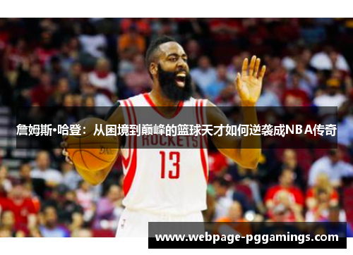 詹姆斯·哈登：从困境到巅峰的篮球天才如何逆袭成NBA传奇