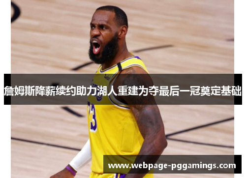 詹姆斯降薪续约助力湖人重建为夺最后一冠奠定基础