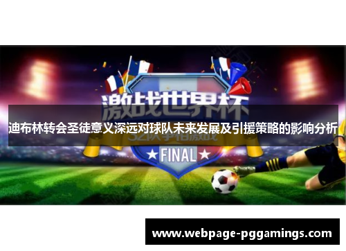 迪布林转会圣徒意义深远对球队未来发展及引援策略的影响分析
