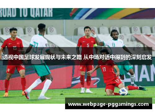透视中国足球发展现状与未来之路 从中场对话中得到的深刻启发