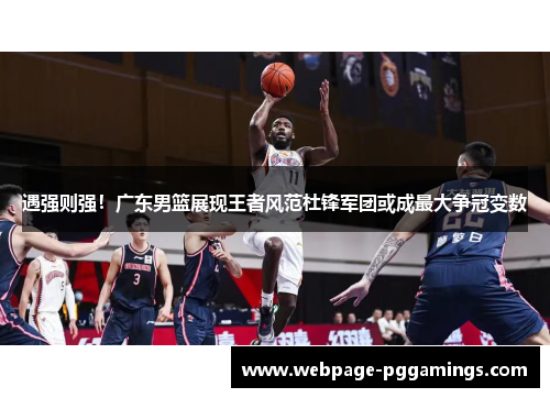 遇强则强！广东男篮展现王者风范杜锋军团或成最大争冠变数