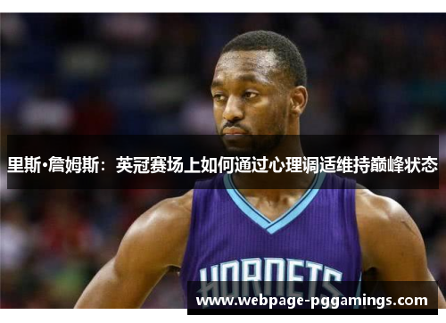 里斯·詹姆斯：英冠赛场上如何通过心理调适维持巅峰状态