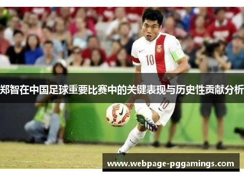 郑智在中国足球重要比赛中的关键表现与历史性贡献分析