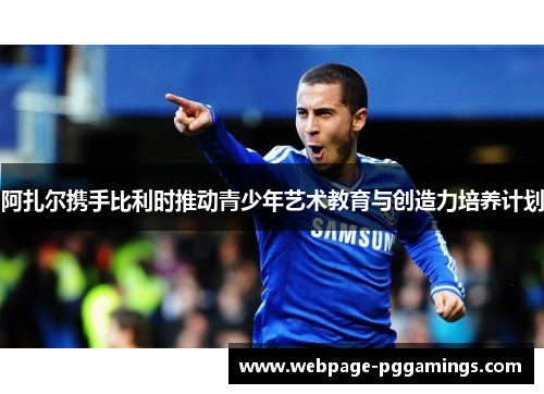 阿扎尔携手比利时推动青少年艺术教育与创造力培养计划