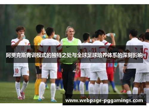 阿贾克斯青训模式的独特之处与全球足球培养体系的深刻影响 阿贾克斯青训模式的独特之处与全球足球培养体系的深刻影响