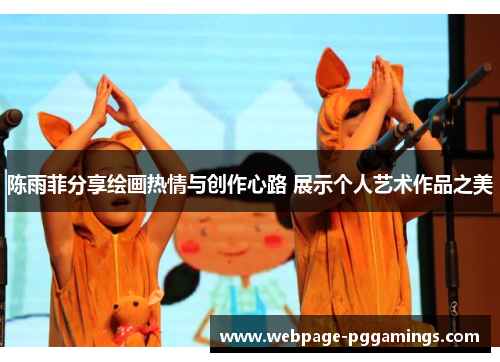 陈雨菲分享绘画热情与创作心路 展示个人艺术作品之美