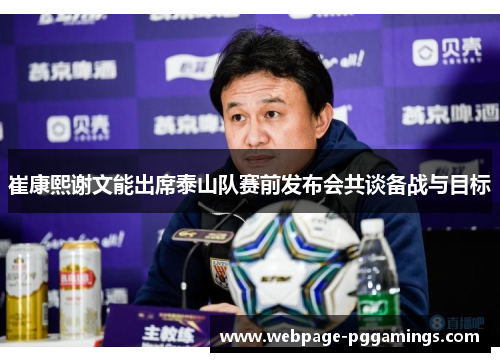 崔康熙谢文能出席泰山队赛前发布会共谈备战与目标